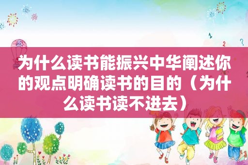 为什么读书能振兴中华阐述你的观点明确读书的目的（为什么读书读不进去）