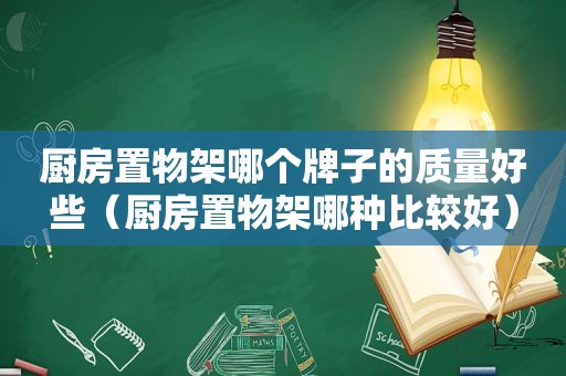 厨房置物架哪个牌子的质量好些（厨房置物架哪种比较好）