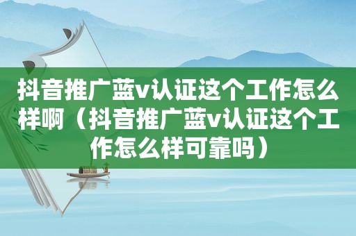 抖音推广蓝v认证这个工作怎么样啊（抖音推广蓝v认证这个工作怎么样可靠吗）