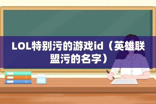 LOL特别污的游戏id（英雄联盟污的名字）