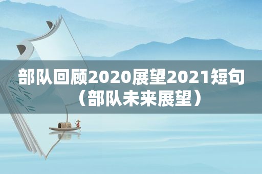 部队回顾2020展望2021短句（部队未来展望）