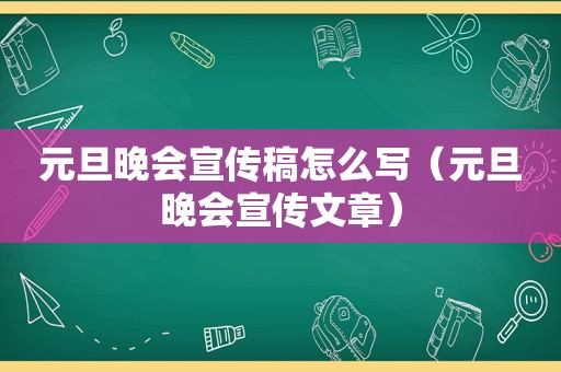 元旦晚会宣传稿怎么写（元旦晚会宣传文章）