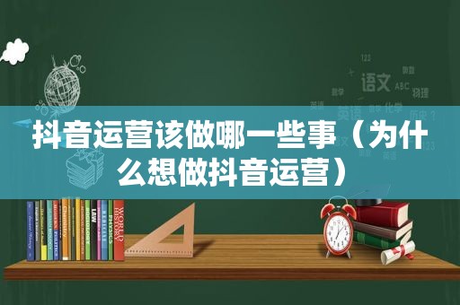 抖音运营该做哪一些事（为什么想做抖音运营）