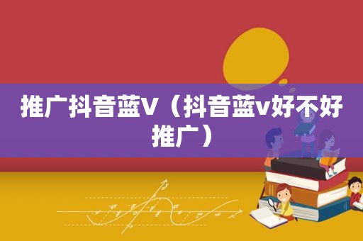 推广抖音蓝V（抖音蓝v好不好推广）