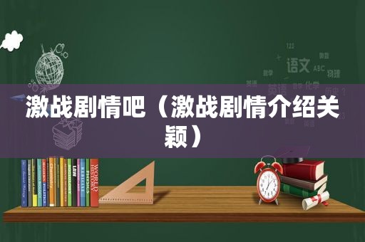 激战剧情吧（激战剧情介绍关颖）