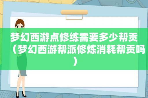 梦幻西游点修练需要多少帮贡（梦幻西游帮派修炼消耗帮贡吗）