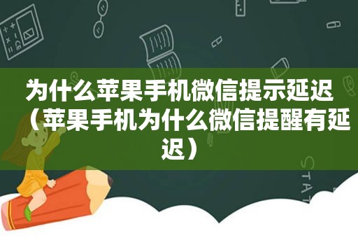 为什么苹果手机微信提示延迟（苹果手机为什么微信提醒有延迟）