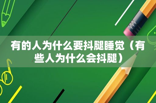 有的人为什么要抖腿睡觉（有些人为什么会抖腿）