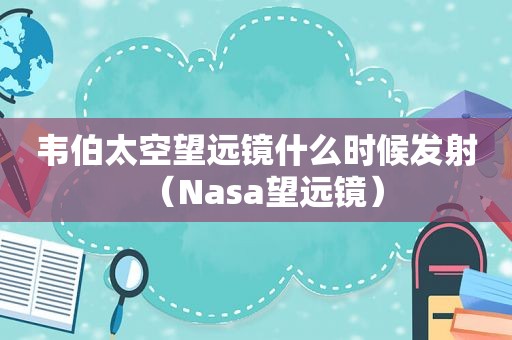 韦伯太空望远镜什么时候发射（Nasa望远镜）