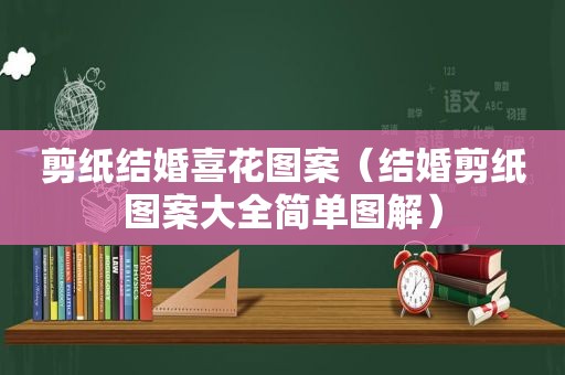 剪纸结婚喜花图案（结婚剪纸图案大全简单图解）