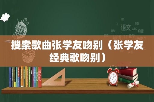 搜索歌曲张学友吻别（张学友经典歌吻别）