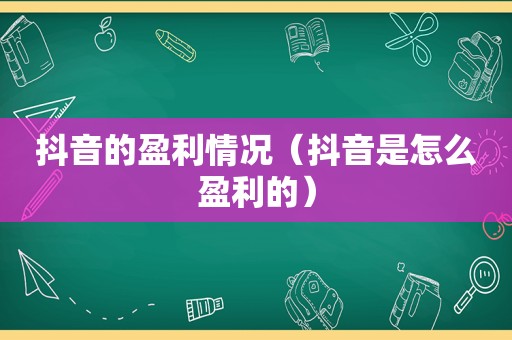 抖音的盈利情况（抖音是怎么盈利的）