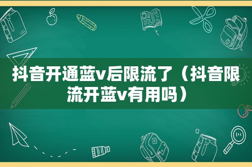 抖音开通蓝v后限流了（抖音限流开蓝v有用吗）