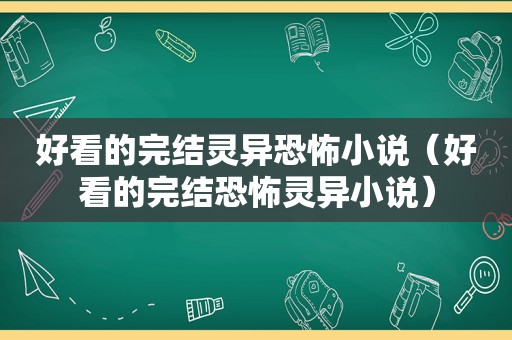 好看的完结灵异恐怖小说（好看的完结恐怖灵异小说）