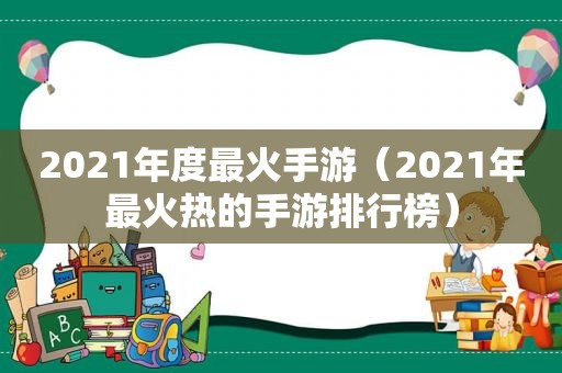 2021年度最火手游（2021年最火热的手游排行榜）