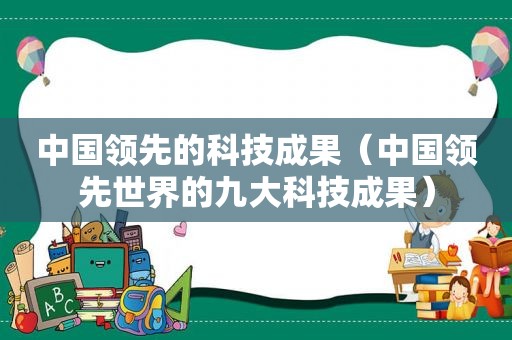 中国领先的科技成果（中国领先世界的九大科技成果）