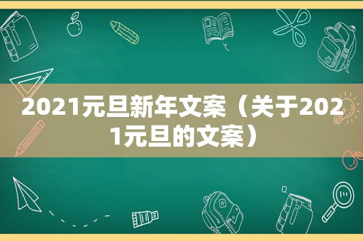 2021元旦新年文案（关于2021元旦的文案）