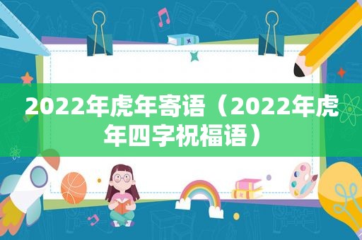 2022年虎年寄语（2022年虎年四字祝福语）