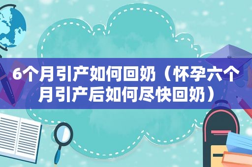 6个月引产如何回奶（怀孕六个月引产后如何尽快回奶）