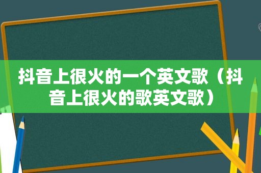 抖音上很火的一个英文歌（抖音上很火的歌英文歌）  第1张