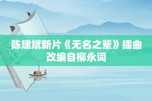 陈建斌新片《无名之辈》插曲改编自柳永词