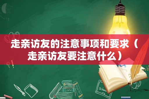 走亲访友的注意事项和要求（走亲访友要注意什么）