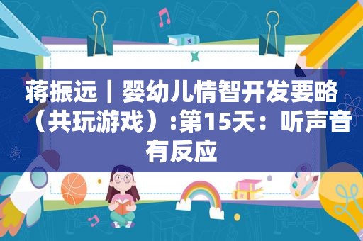 蒋振远｜婴幼儿情智开发要略（共玩游戏）:第15天：听声音有反应