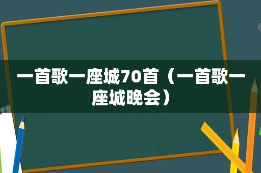 一首歌一座城70首（一首歌一座城晚会）