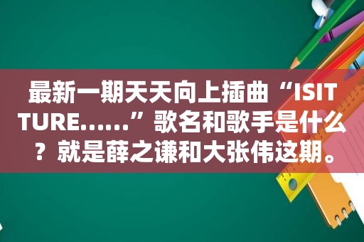 最新一期天天向上插曲“ISITTURE……”歌名和歌手是什么？就是薛之谦和大张伟这期。