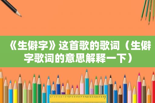 《生僻字》这首歌的歌词（生僻字歌词的意思解释一下）