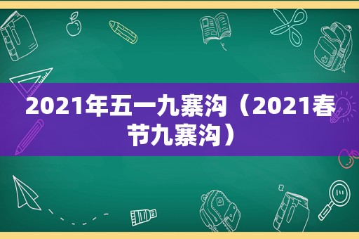 2021年五一九寨沟（2021春节九寨沟）