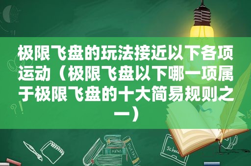 极限飞盘的玩法接近以下各项运动（极限飞盘以下哪一项属于极限飞盘的十大简易规则之一）