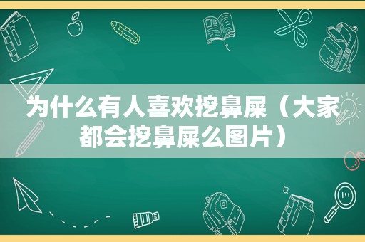 为什么有人喜欢挖鼻屎（大家都会挖鼻屎么图片）