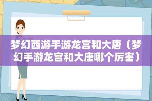 梦幻西游手游龙宫和大唐（梦幻手游龙宫和大唐哪个厉害）