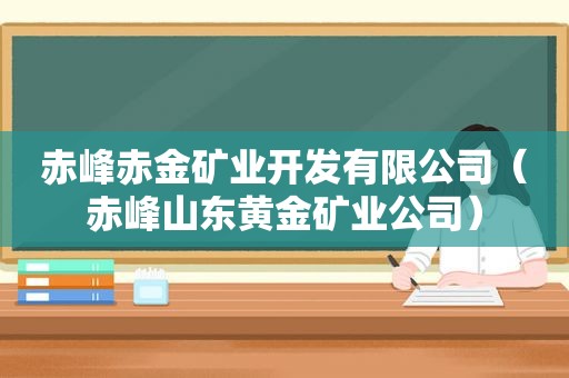 赤峰赤金矿业开发有限公司（赤峰山东黄金矿业公司）