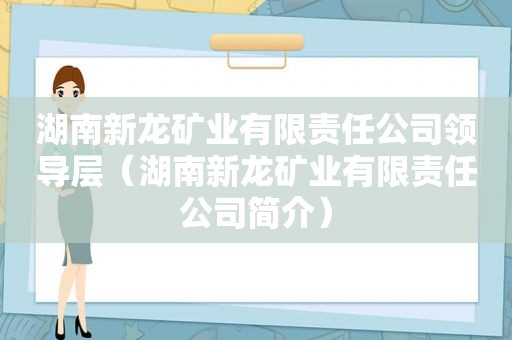 湖南新龙矿业有限责任公司领导层（湖南新龙矿业有限责任公司简介）