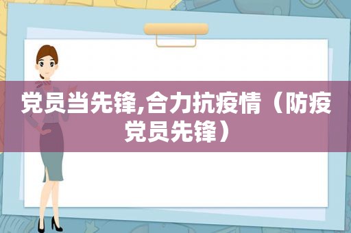 党员当先锋,合力抗疫情（防疫党员先锋）