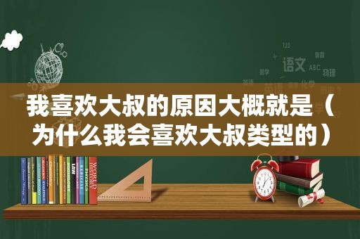 我喜欢大叔的原因大概就是（为什么我会喜欢大叔类型的）