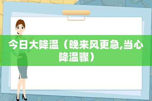 今日大降温（晚来风更急,当心降温骤）