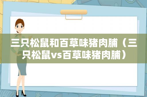 三只松鼠和百草味猪肉脯（三只松鼠vs百草味猪肉脯）