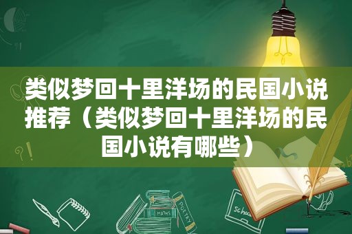 类似梦回十里洋场的民国小说推荐（类似梦回十里洋场的民国小说有哪些）