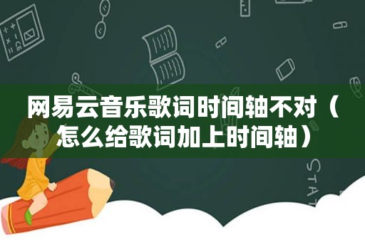 网易云音乐歌词时间轴不对（怎么给歌词加上时间轴）