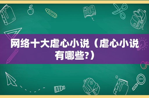 网络十大虐心小说（虐心小说有哪些?）