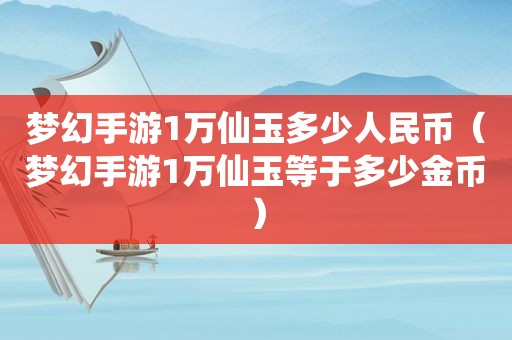 梦幻手游1万仙玉多少人民币（梦幻手游1万仙玉等于多少金币）  第1张