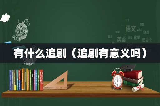 有什么追剧（追剧有意义吗）