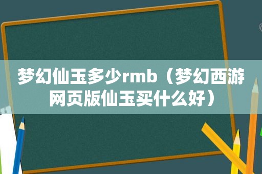 梦幻仙玉多少rmb（梦幻西游网页版仙玉买什么好）