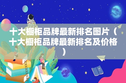 十大橱柜品牌最新排名图片（十大橱柜品牌最新排名及价格）