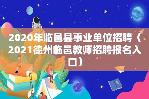 2020年临邑县事业单位招聘（2021德州临邑教师招聘报名入口）