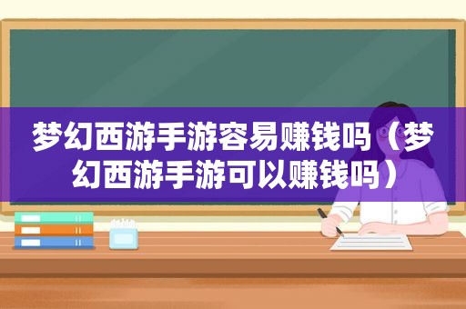 梦幻西游手游容易赚钱吗（梦幻西游手游可以赚钱吗）