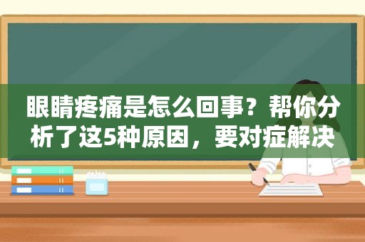 眼睛疼痛是怎么回事？帮你分析了这5种原因，要对症解决